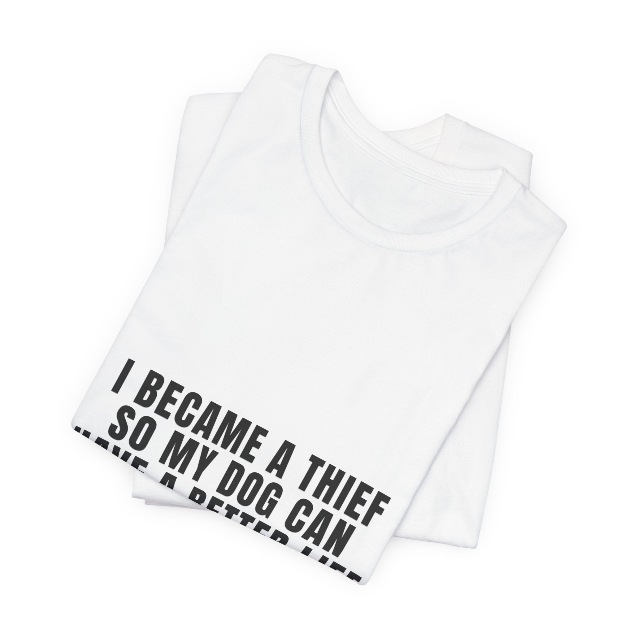 I Became A Thief So My Dog Can Have A Better Life Tee | Funny Dog Lover Shirt