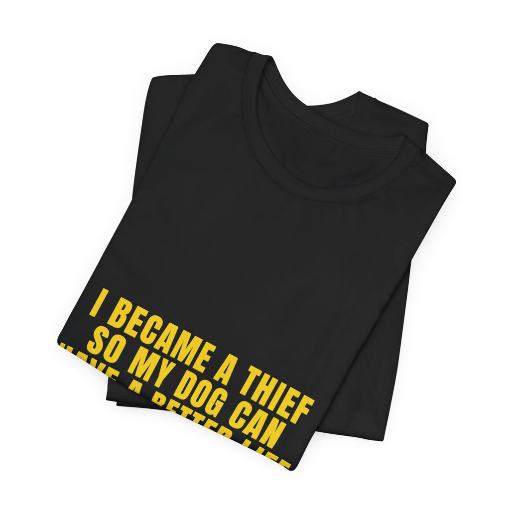 I Became A Thief So My Dog Can Have A Better Life Tee | Funny Dog Lover Shirt